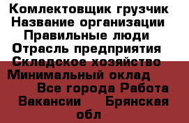 Комлектовщик-грузчик › Название организации ­ Правильные люди › Отрасль предприятия ­ Складское хозяйство › Минимальный оклад ­ 24 000 - Все города Работа » Вакансии   . Брянская обл.